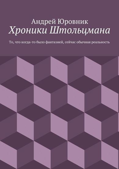 Обложка книги "Хроники Штольцмана. То, что когда-то было фантазией, сейчас обычная реальность"