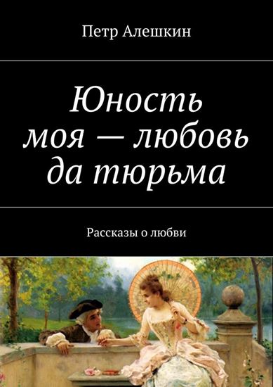 Обложка книги "Юность моя – любовь да тюрьма. Рассказы о любви"