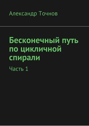 Обложка книги "Бесконечный путь по цикличной спирали. Часть 1"