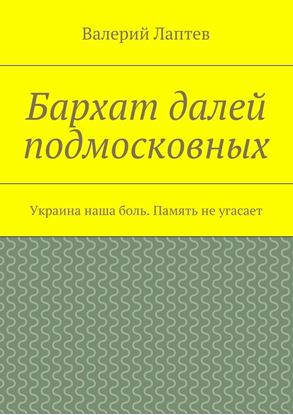 Обложка книги "Бархат далей подмосковных. Украина наша боль. Память не угасает"
