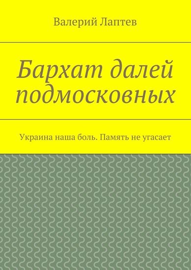 Обложка книги "Бархат далей подмосковных. Украина наша боль. Память не угасает"