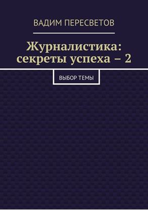 Обложка книги "Журналистика: секреты успеха – 2. Выбор темы"