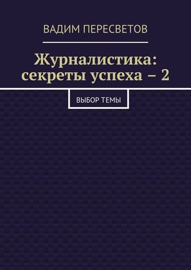 Обложка книги "Журналистика: секреты успеха – 2. Выбор темы"