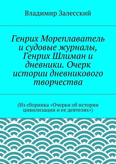 Обложка книги "Генрих Мореплаватель и судовые журналы, Генрих Шлиман и дневники. Очерк истории дневникового творчества. (Из сборника «Очерки об истории цивилизации и ее деятелях»)"