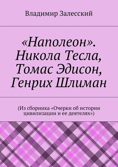 Обложка книги "«Наполеон». Никола Тесла, Томас Эдисон, Генрих Шлиман. (Из сборника «Очерки об истории цивилизации и ее деятелях»)"