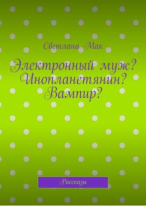 Обложка книги "Электронный муж? Инопланетянин? Вампир? Рассказы"