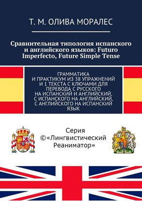 Обложка книги "Сравнительная типология испанского и английского языков: Futuro Imperfecto, Future Simple Tense. Грамматика и практикум из 38 упражнений и 1 текста с ключами для перевода с русского на испанский и английский, с испанского на английский, с английского на испанский язык"