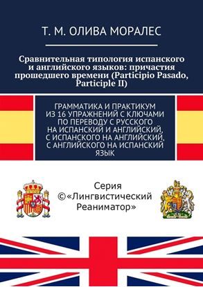 Обложка книги "Сравнительная типология испанского и английского языков: причастия прошедшего времени (Participio Pasado, Participle II). Грамматика и практикум из 16 упражнений с ключами по переводу с русского на испанский и английский, с испанского на английский, с английского на испанский язык"