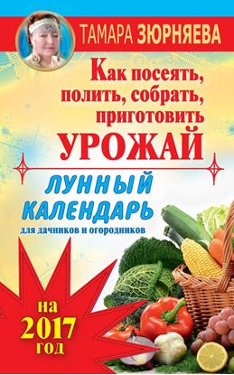 Обложка книги "Лунный календарь для дачников и огородников на 2017 год. Как посеять полить, собрать, приготовить урожай"