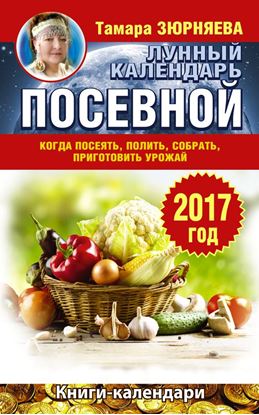 Обложка книги "Лунный посевной календарь. Когда посеять, полить, собрать, приготовить урожай. 2017 год"