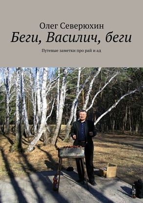 Обложка книги "Беги, Василич, беги. Путевые заметки про рай и ад"
