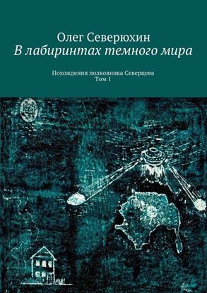 Обложка книги "В лабиринтах темного мира. Похождения полковника Северцева. Том 1"