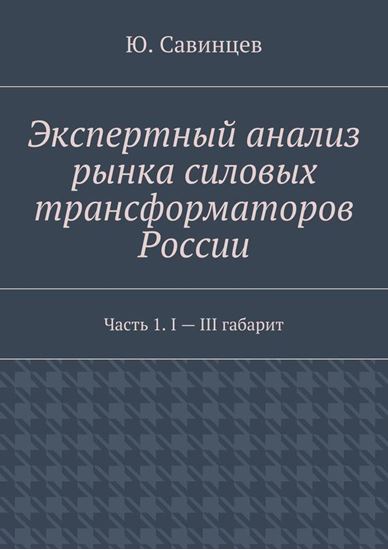 Обложка книги "Экспертный анализ рынка силовых трансформаторов России. Часть 1. I – III габарит"