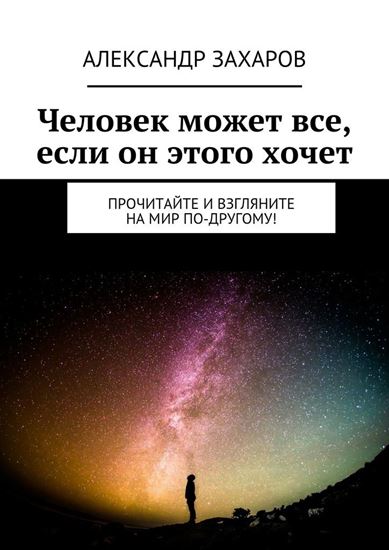 Обложка книги "Человек может все, если он этого хочет. Прочитайте и взгляните на мир по-другому!"