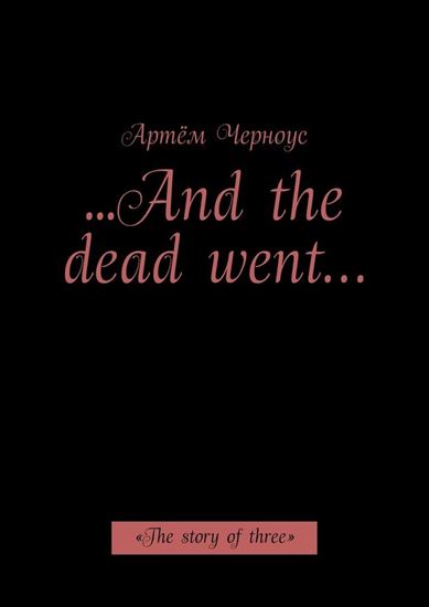 Обложка книги "…And the dead went… «The story of three»"