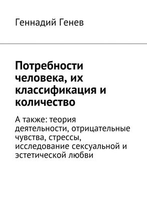 Обложка книги "Потребности человека, их классификация и количество. А также: теория деятельности, отрицательные чувства, стрессы, исследование сексуальной и эстетической любви"
