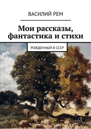 Обложка книги "Мои рассказы, фантастика и стихи. Рожденный в СССР"