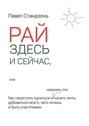 Обложка книги "Рай здесь и сейчас, или Как перестать мучиться и наконец-то начать жить, добиваться всего, чего хочешь и быть счастливым"