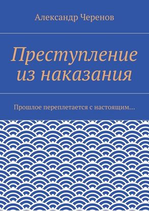 Обложка книги "Преступление из наказания. Прошлое переплетается с настоящим…"