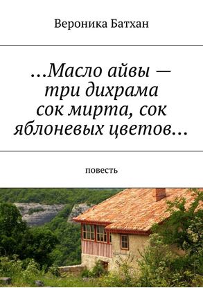 Обложка книги "…Масло айвы – три дихрама, сок мирта, сок яблоневых цветов… Повесть"