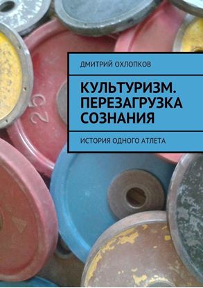 Обложка книги "Культуризм. Перезагрузка сознания. История одного атлета"