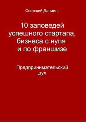 Обложка книги "10 заповедей успешного стартапа, бизнеса с нуля и по франшизе. Предпринимательский дух"