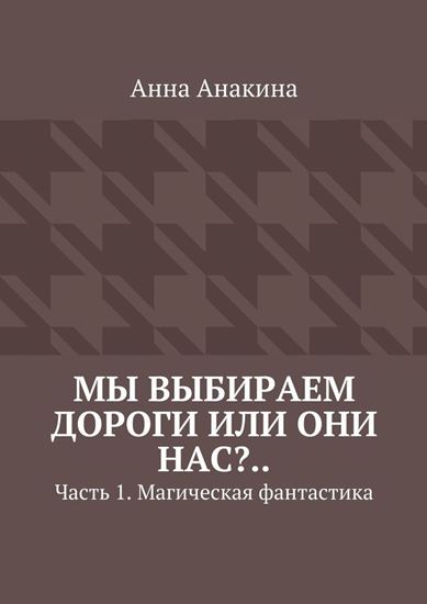 Обложка книги "Мы выбираем дороги или они нас?.. Часть 1. Магическая фантастика"
