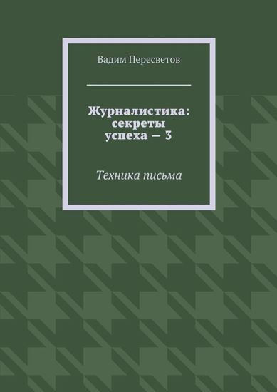 Обложка книги "Журналистика: секреты успеха – 3. Техника письма"
