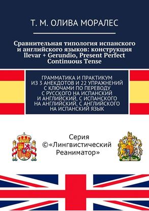 Обложка книги "Сравнительная типология испанского и английского языков: конструкция llevar + Gerundio, Present Perfect Continuous Tense. Грамматика и практикум из 3 анекдотов и 22 упражнений с ключами по переводу с русского на испанский и английский, с испанского на английский, с английского на испанский язык"