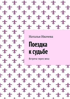 Обложка книги "Поездка к судьбе. Встреча через века"