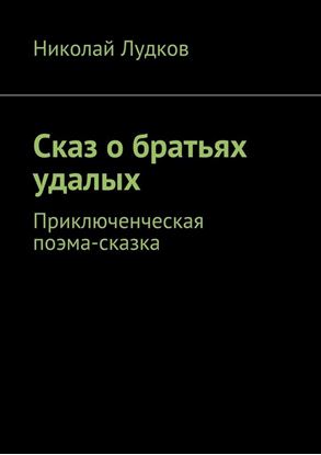 Обложка книги "Сказ о братьях удалых. Приключенческая поэма-сказка"