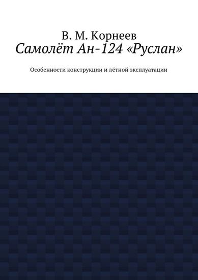Обложка книги "Самолёт Ан-124 «Руслан». Особенности конструкции и лётной эксплуатации"