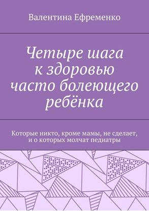 Обложка книги "Четыре шага к здоровью часто болеющего ребёнка. Которые никто, кроме мамы, не сделает, и о которых молчат педиатры"