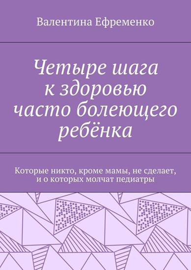 Обложка книги "Четыре шага к здоровью часто болеющего ребёнка. Которые никто, кроме мамы, не сделает, и о которых молчат педиатры"
