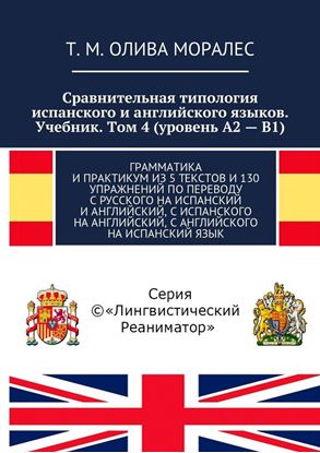 Обложка книги "Сравнительная типология испанского и английского языков. Учебник. Том 4 (уровень А2 – В1). Грамматика и практикум из 5 текстов и 130 упражнений по переводу с русского на испанский и английский, с испанского на английский, с английского на испанский язык"