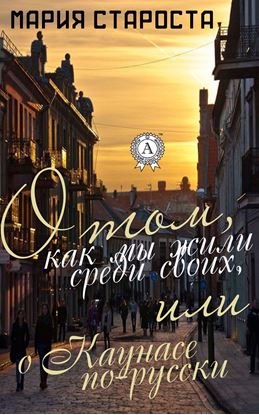Обложка книги "О том, как мы жили среди своих, или о Каунасе по-русски"