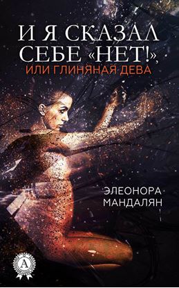 Обложка книги "И я сказал себе «Нет!», или Глиняная дева"