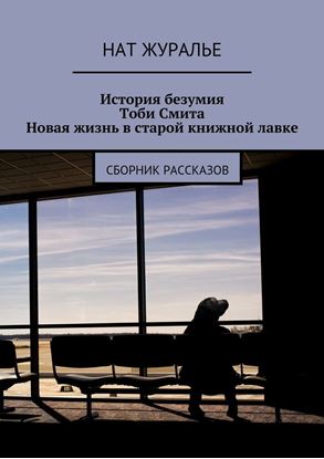Обложка книги "История безумия Тоби Смита. Новая жизнь в старой книжной лавке. Сборник рассказов"