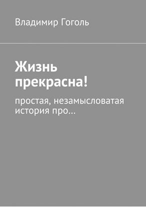 Обложка книги "Жизнь прекрасна! Простая, незамысловатая история про…"