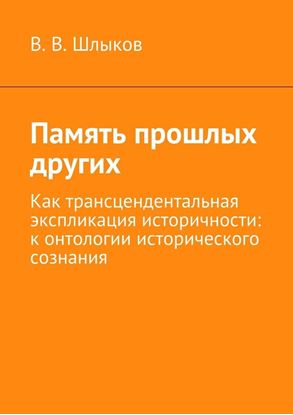 Обложка книги "Память прошлых других. Как трансцендентальная экспликация историчности: к онтологии исторического сознания"