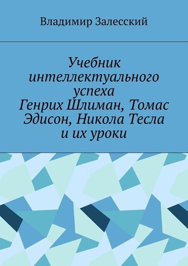 Обложка книги "Учебник интеллектуального успеха. Генрих Шлиман, Томас Эдисон, Никола Тесла и их уроки"