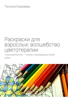 Обложка книги "Раскраски для взрослых: волшебство цветотерапии. 7 разноцветных игр – 7 шагов к трансформации своей жизни"