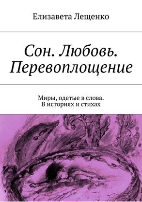 Обложка книги "Сон. Любовь. Перевоплощение. Миры, одетые в слова. В историях и стихах"