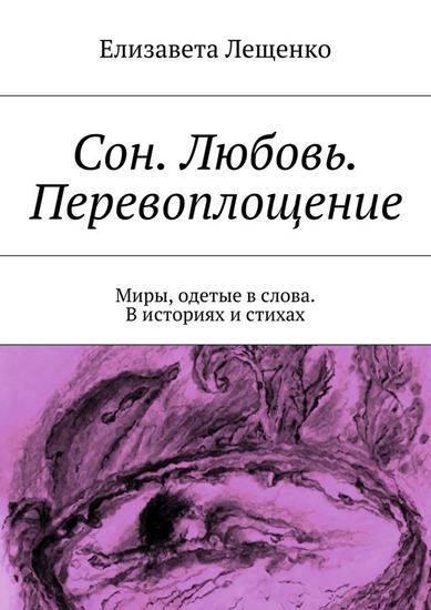 Обложка книги "Сон. Любовь. Перевоплощение. Миры, одетые в слова. В историях и стихах"
