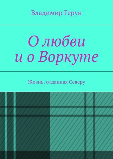 Обложка книги "О любви и о Воркуте. Жизнь, отданная Северу"