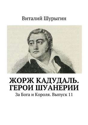 Обложка книги "Жорж Кадудаль. Герои Шуанерии. За Бога и Короля. Выпуск 11"