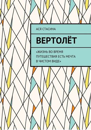 Обложка книги "Вертолёт. «Жизнь во время путешествия есть мечта в чистом виде»"