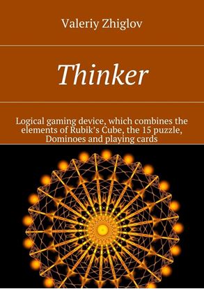 Обложка книги "Thinker. Logical gaming device, which combines the elements of Rubik’s Cube, the 15 puzzle, Dominoes and playing cards"