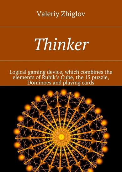 Обложка книги "Thinker. Logical gaming device, which combines the elements of Rubik’s Cube, the 15 puzzle, Dominoes and playing cards"