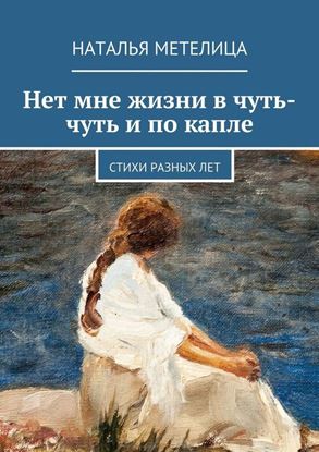Обложка книги "Нет мне жизни в чуть-чуть и по капле. Стихи разных лет"